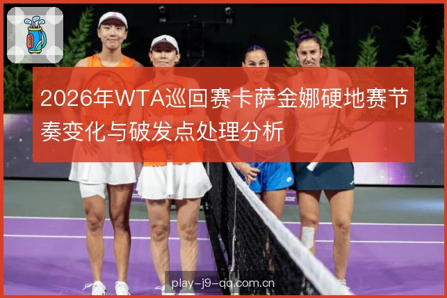 2026年WTA巡回赛卡萨金娜硬地赛节奏变化与破发点处理分析