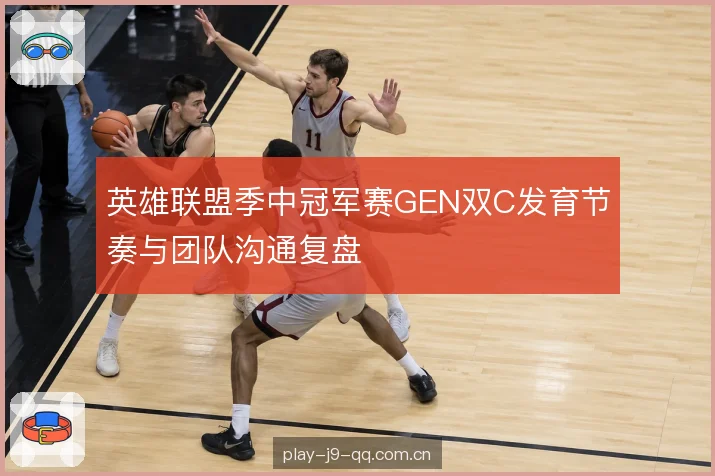 英雄联盟季中冠军赛GEN双C发育节奏与团队沟通复盘