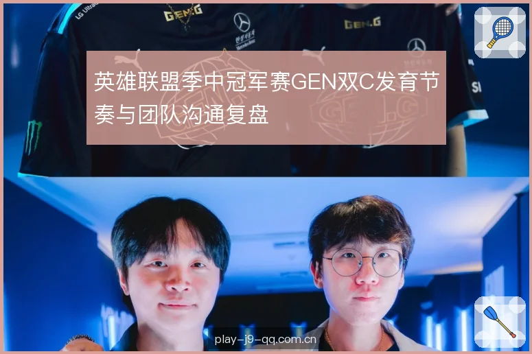 英雄联盟季中冠军赛GEN双C发育节奏与团队沟通复盘