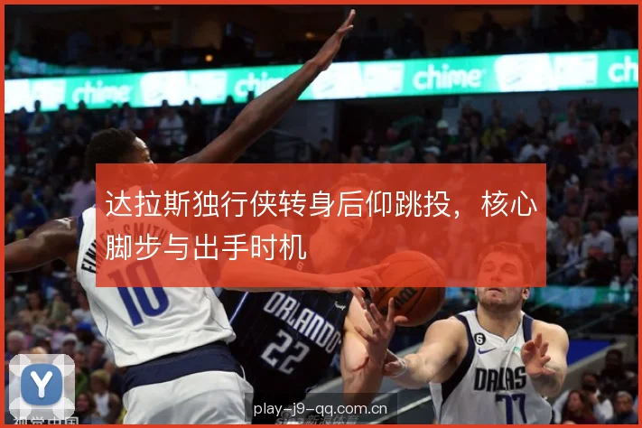 达拉斯独行侠转身后仰跳投,核心脚步与出手时机 达拉斯独行侠转身后仰跳投,核心脚步与出手时机