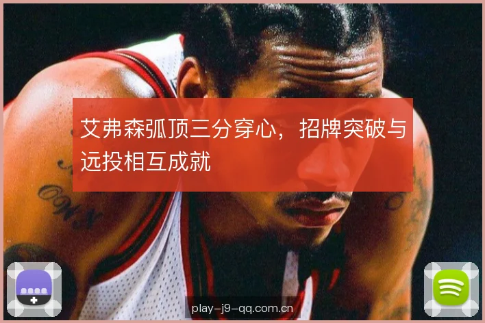 艾弗森弧顶三分穿心，招牌突破与远投相互成就